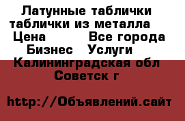 Латунные таблички: таблички из металла.  › Цена ­ 700 - Все города Бизнес » Услуги   . Калининградская обл.,Советск г.